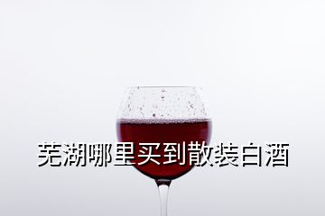 蕪湖哪里買到散裝白酒