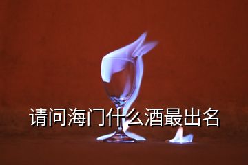 請(qǐng)問(wèn)海門(mén)什么酒最出名