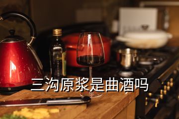 三溝原漿是曲酒嗎