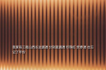 我家有三瓶山西長(zhǎng)治潞酒 分別是潞酒 珍珠紅 黨參酒 也忘記了年份