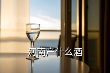 河南產(chǎn)什么酒