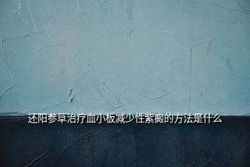 還陽參草治療血小板減少性紫癜的方法是什么