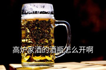 高爐家酒的酒瓶怎么開(kāi)啊