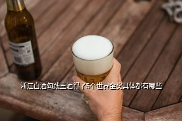 浙江白酒勾踐王酒得了5個(gè)世界金獎(jiǎng)具體都有哪些