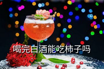 喝完白酒能吃柿子嗎