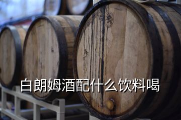 白朗姆酒配什么飲料喝