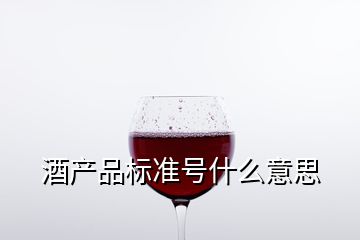 酒產(chǎn)品標準號什么意思