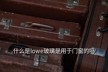 什么是lowe玻璃是用于門窗的嗎