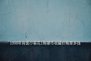 1998年背面小菊花1角硬幣收藏價格是多錢