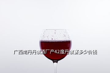 廣西南丹丹泉酒廠產(chǎn)42度丹泉宴多少價(jià)錢