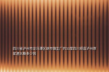 四川省瀘州市龍馬潭區(qū)胡市鎮(zhèn)生廠的33度四川觀音瀘州原漿酒大概多少錢(qián)