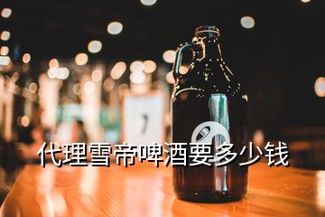 代理雪帝啤酒要多少錢