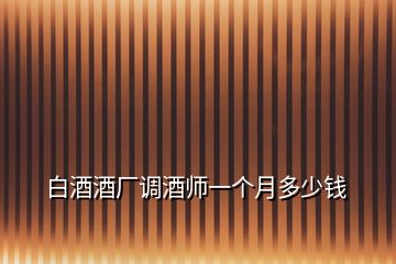 白酒酒廠調(diào)酒師一個(gè)月多少錢