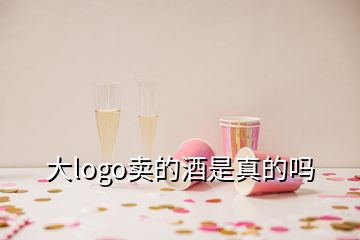 大logo賣(mài)的酒是真的嗎