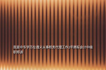 我是中專學(xué)歷在遵義從事稅務(wù)代理工作2年擁有會計中級職稱請