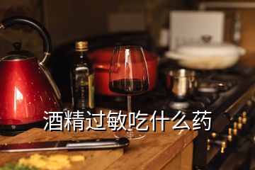 酒精過敏吃什么藥