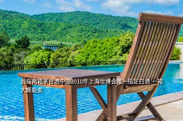 我有兩箱茅臺(tái)酒中國2010年上海世博會(huì)唯一指定白酒 一箱大概能賣