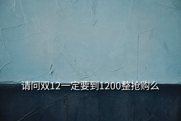 請問雙12一定要到1200整搶購么