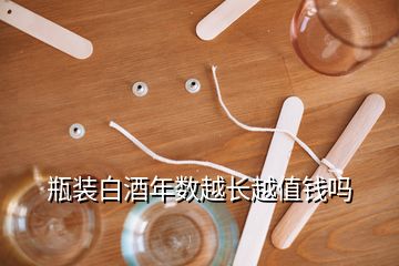 瓶裝白酒年數(shù)越長越值錢嗎