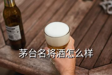 茅臺(tái)名將酒怎么樣