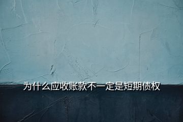 為什么應(yīng)收賬款不一定是短期債權(quán)