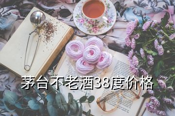 茅臺不老酒38度價格