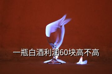 一瓶白酒利潤(rùn)60塊高不高