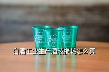 白酒工業(yè)生產(chǎn)酒液損耗怎么算