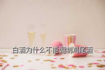 白酒為什么不能調(diào)制雞尾酒