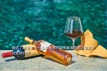 我試了好多次 為什么我喝酒只能喝醬香型的比如說茅臺(tái)其他的的