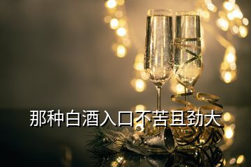 那種白酒入口不苦且勁大