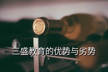 三盛教育的優(yōu)勢與劣勢