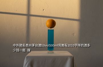 中外馳名貴州茅臺(tái)酒53vol500ml背面有2010字樣的酒多少錢(qián)一瓶  搜