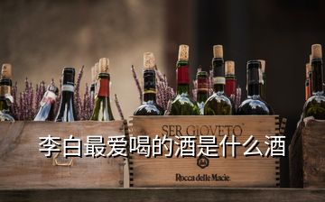 李白最愛喝的酒是什么酒