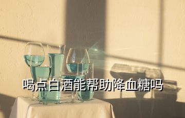 喝點(diǎn)白酒能幫助降血糖嗎