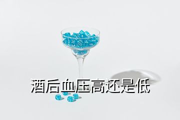 酒后血壓高還是低