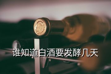 誰(shuí)知道白酒要發(fā)酵幾天