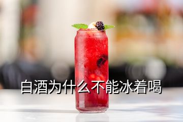 白酒為什么不能冰著喝