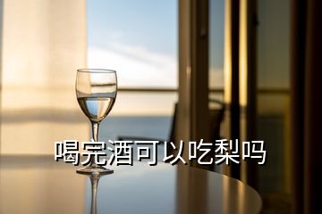 喝完酒可以吃梨嗎