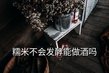 糯米不會發(fā)酵能做酒嗎