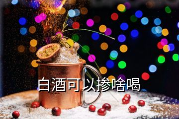 白酒可以摻啥喝