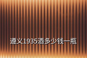 遵義1935酒多少錢一瓶