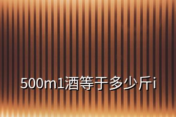 500m1酒等于多少斤i