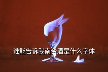 誰(shuí)能告訴我南臺(tái)酒是什么字體