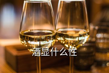 酒顯什么性