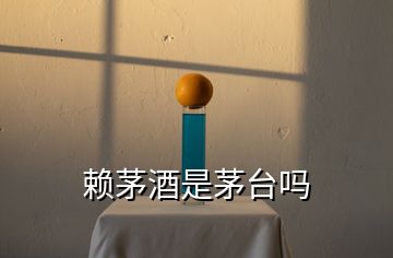 賴(lài)茅酒是茅臺(tái)嗎