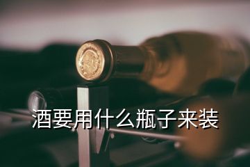 酒要用什么瓶子來裝