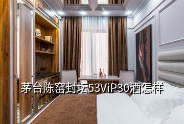 茅臺陳窯封壇53ViP30酒怎樣