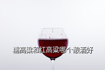 糯高粱和紅高粱哪個釀酒好