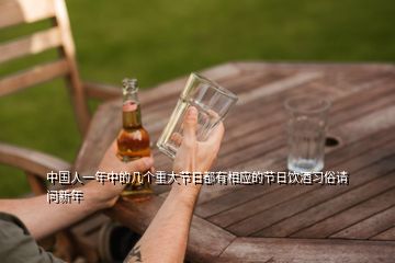 中國人一年中的幾個(gè)重大節(jié)日都有相應(yīng)的節(jié)日飲酒習(xí)俗請(qǐng)問新年